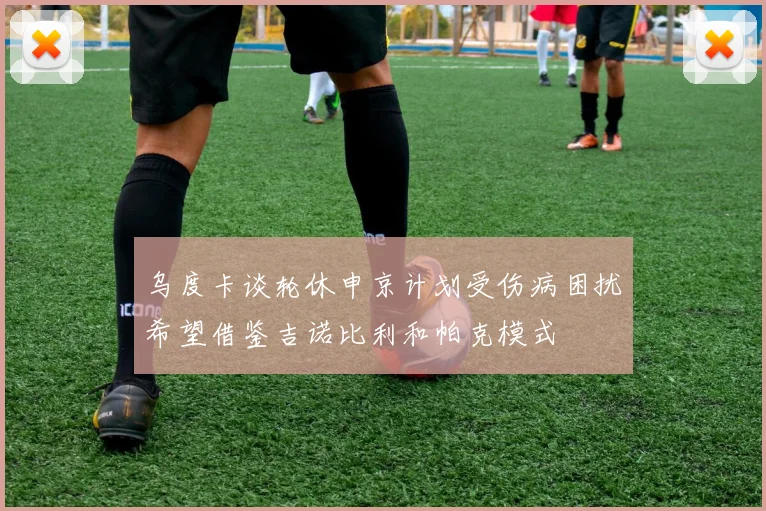 乌度卡谈轮休申京计划受伤病困扰希望借鉴吉诺比利和帕克模式