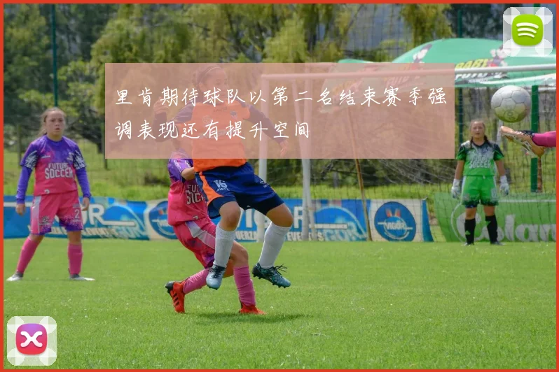 里肯期待球队以第二名结束赛季强调表现还有提升空间