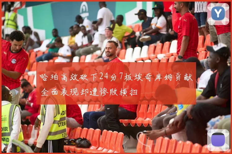 哈珀高效砍下24分7板埃奇库姆贡献全面表现却遭惨败横扫