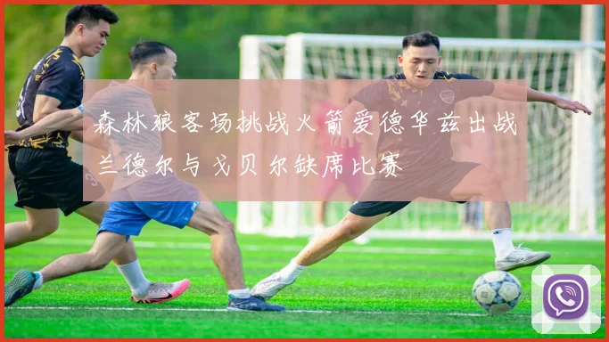 森林狼客场挑战火箭爱德华兹出战兰德尔与戈贝尔缺席比赛