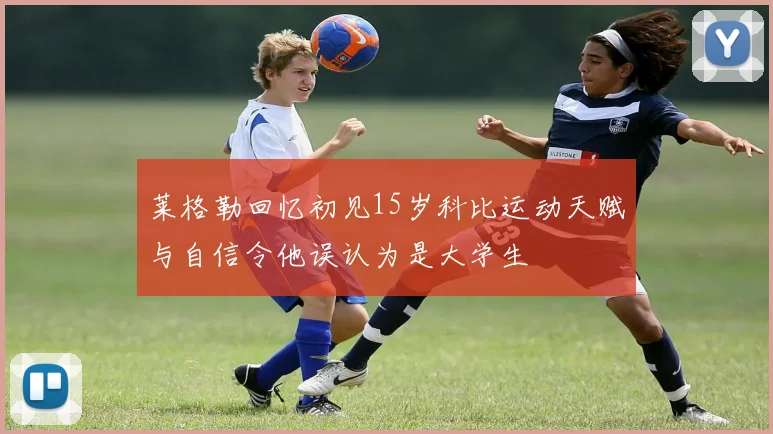 莱格勒回忆初见15岁科比运动天赋与自信令他误认为是大学生