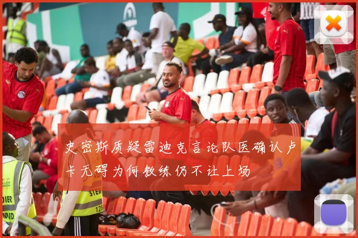 史密斯质疑雷迪克言论队医确认卢卡无碍为何教练仍不让上场